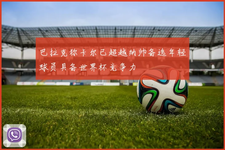 巴拉克称卡尔已超越纳帅备选年轻球员具备世界杯竞争力