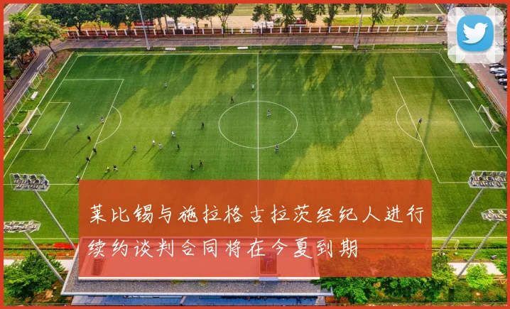 莱比锡与施拉格古拉茨经纪人进行续约谈判合同将在今夏到期