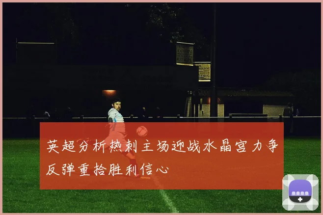 英超分析热刺主场迎战水晶宫力争反弹重拾胜利信心