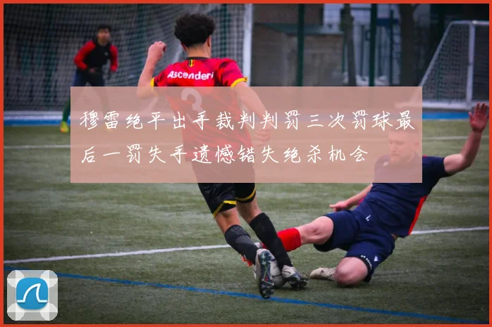 穆雷绝平出手裁判判罚三次罚球最后一罚失手遗憾错失绝杀机会