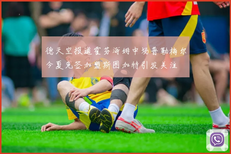德天空报道霍芬海姆中场普勒梅尔今夏免签加盟斯图加特引发关注