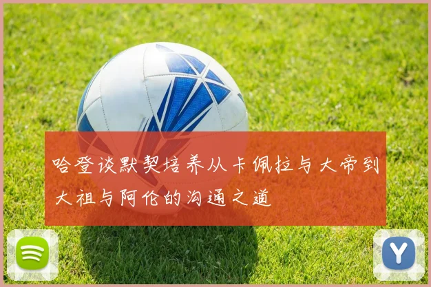 哈登谈默契培养从卡佩拉与大帝到大祖与阿伦的沟通之道