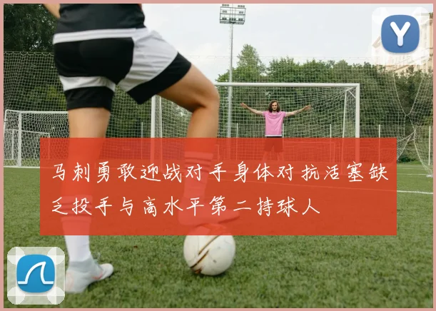 马刺勇敢迎战对手身体对抗活塞缺乏投手与高水平第二持球人