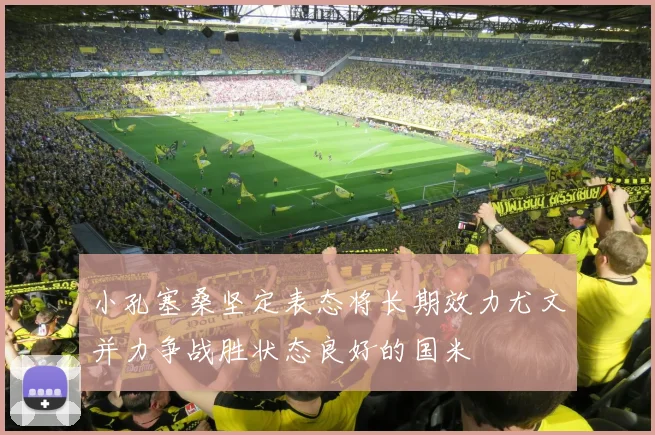 小孔塞桑坚定表态将长期效力尤文并力争战胜状态良好的国米