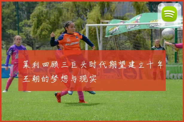 莱利回顾三巨头时代期望建立十年王朝的梦想与现实