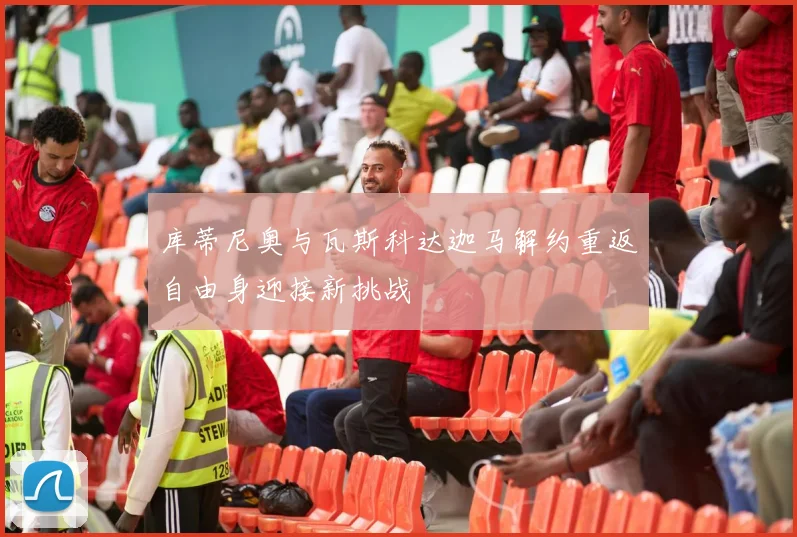 库蒂尼奥与瓦斯科达迦马解约重返自由身迎接新挑战