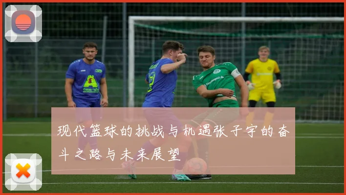 现代篮球的挑战与机遇张子宇的奋斗之路与未来展望