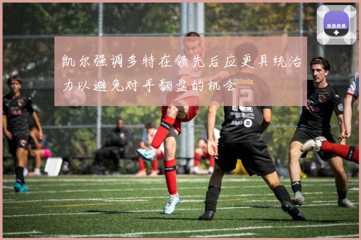 凯尔强调多特在领先后应更具统治力以避免对手翻盘的机会