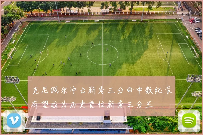 克尼佩尔冲击新秀三分命中数纪录有望成为历史首位新秀三分王