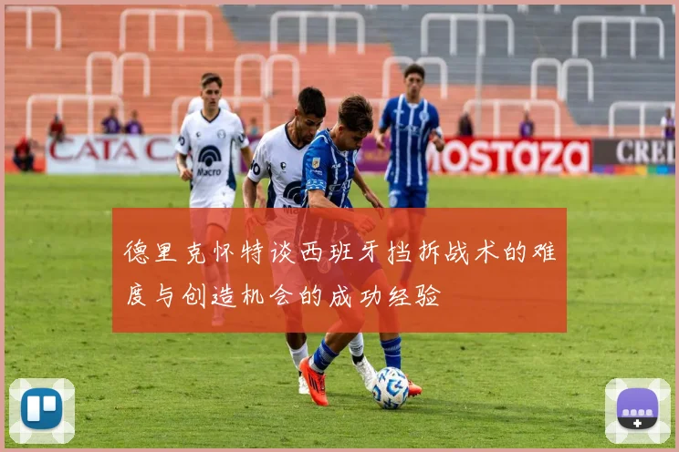 德里克怀特谈西班牙挡拆战术的难度与创造机会的成功经验