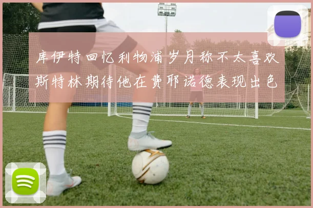 库伊特回忆利物浦岁月称不太喜欢斯特林期待他在费耶诺德表现出色