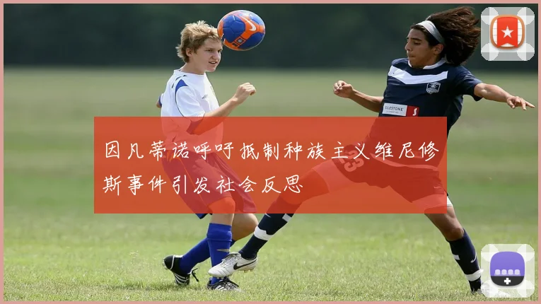 因凡蒂诺呼吁抵制种族主义维尼修斯事件引发社会反思