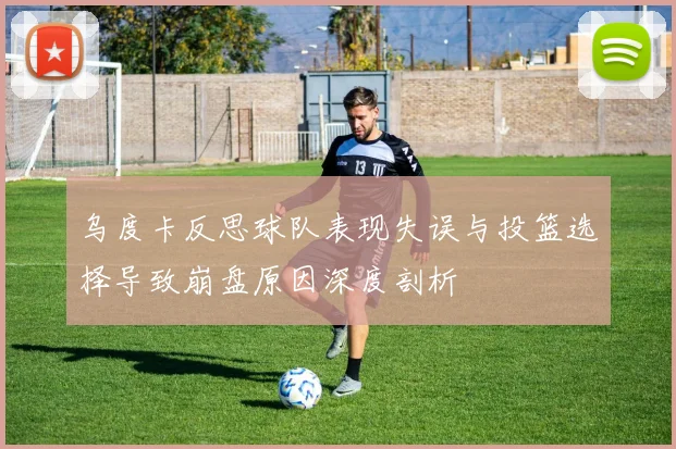 乌度卡反思球队表现失误与投篮选择导致崩盘原因深度剖析