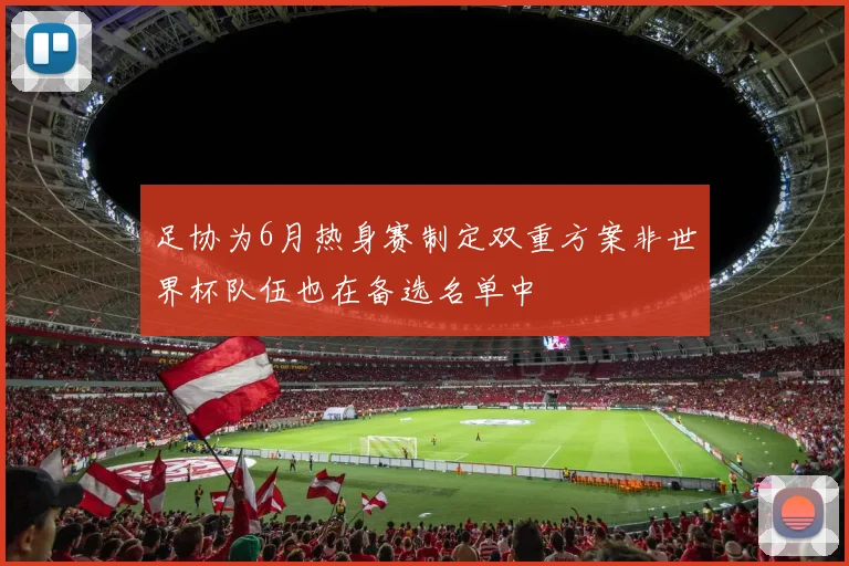 足协为6月热身赛制定双重方案非世界杯队伍也在备选名单中