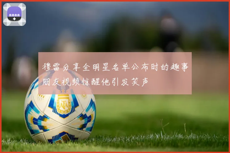 穆雷分享全明星名单公布时的趣事朋友视频惊醒他引发笑声