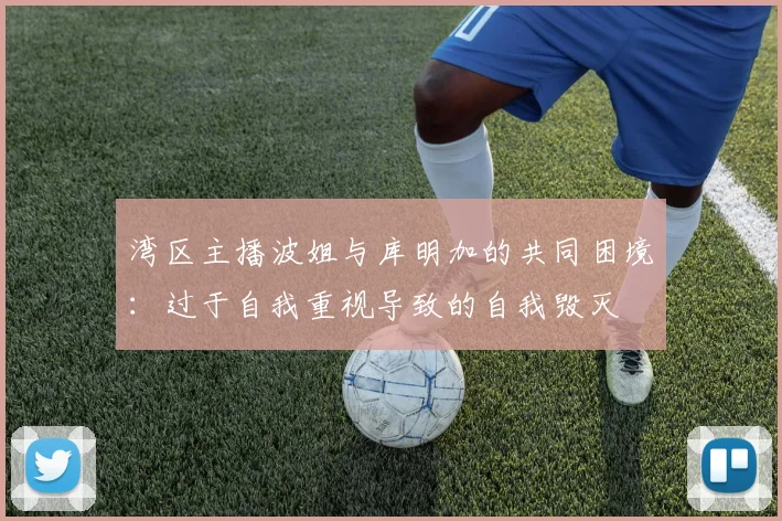湾区主播波姐与库明加的共同困境：过于自我重视导致的自我毁灭