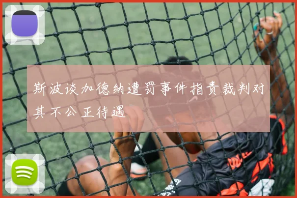 斯波谈加德纳遭罚事件指责裁判对其不公正待遇