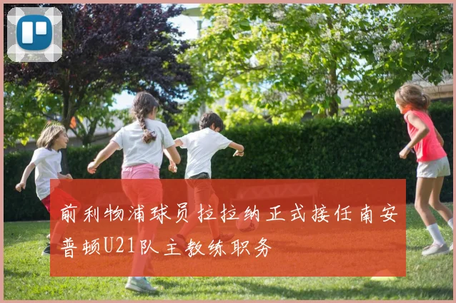 前利物浦球员拉拉纳正式接任南安普顿U21队主教练职务