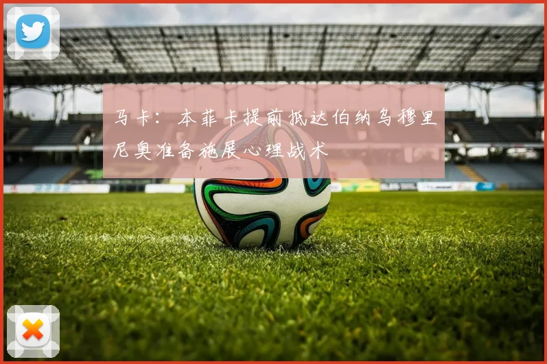 马卡：本菲卡提前抵达伯纳乌穆里尼奥准备施展心理战术