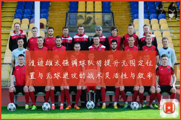 渡边雄太强调球队将提升无固定位置与无球进攻的战术灵活性与效率