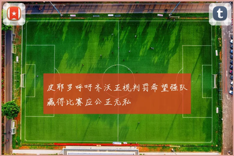 皮耶罗呼吁齐沃正视判罚希望强队赢得比赛应公正无私