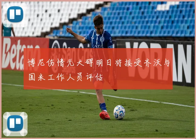 博尼伤情无大碍明日将接受齐沃与国米工作人员评估